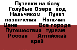 Путевки на базу“Голубые Озера“ под Нальчиком. › Пункт назначения ­ Нальчик › Цена ­ 6 790 - Все города Путешествия, туризм » Россия   . Алтайский край